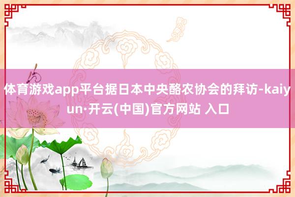 体育游戏app平台据日本中央酪农协会的拜访-kaiyun·开