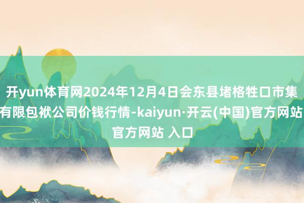 开yun体育网2024年12月4日会东县堵格牲口市集谋划有限