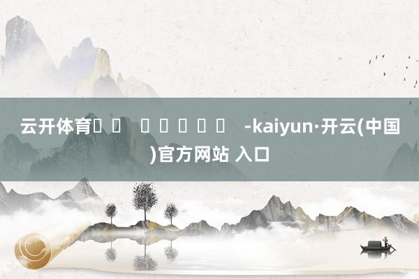 云开体育		  					  -kaiyun·开云(中国)官