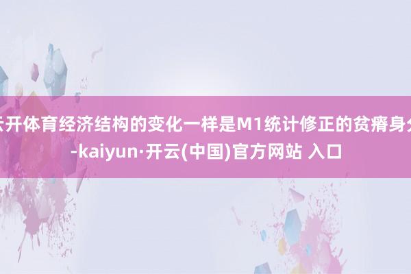 云开体育经济结构的变化一样是M1统计修正的贫瘠身分-kaiy