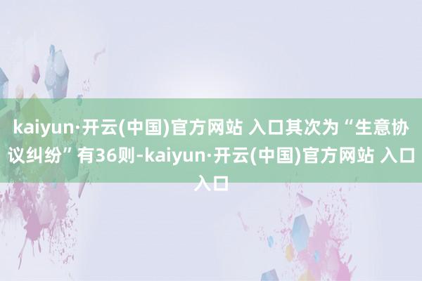 kaiyun·开云(中国)官方网站 入口其次为“生意协议纠纷