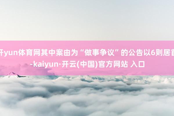 开yun体育网其中案由为“做事争议”的公告以6则居首-kaiyun·开云(中国)官方网站 入口