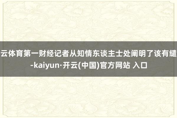 开云体育第一财经记者从知情东谈主士处阐明了该有缱绻-kaiy