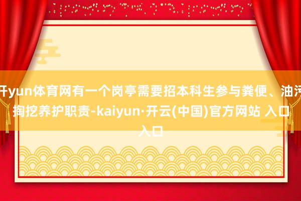 开yun体育网有一个岗亭需要招本科生参与粪便、油污掏挖养护职