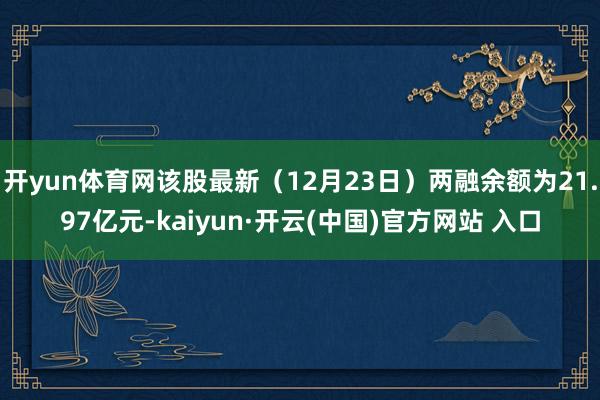 开yun体育网该股最新（12月23日）两融余额为21.97亿