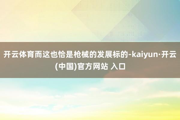 开云体育而这也恰是枪械的发展标的-kaiyun·开云(中国)