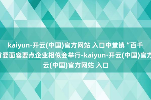 kaiyun·开云(中国)官方网站 入口中堂镇“百千万工程”