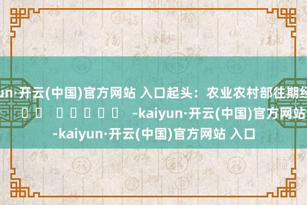 kaiyun·开云(中国)官方网站 入口　　起头：农业农村部