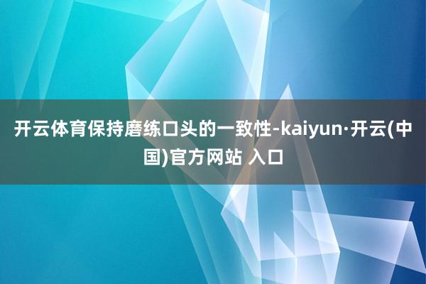 开云体育保持磨练口头的一致性-kaiyun·开云(中国)官方