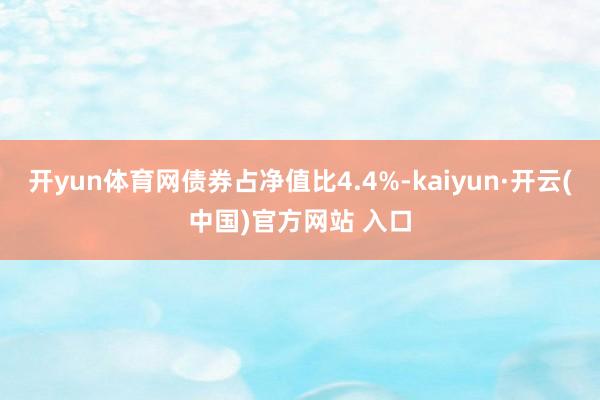 开yun体育网债券占净值比4.4%-kaiyun·开云(中国)官方网站 入口