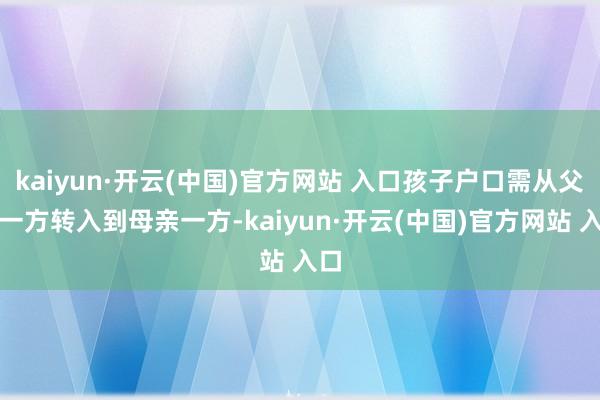 kaiyun·开云(中国)官方网站 入口孩子户口需从父亲一方转入到母亲一方-kaiyun·开云(中国)官方网站 入口
