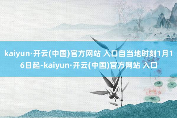 kaiyun·开云(中国)官方网站 入口自当地时刻1月16日