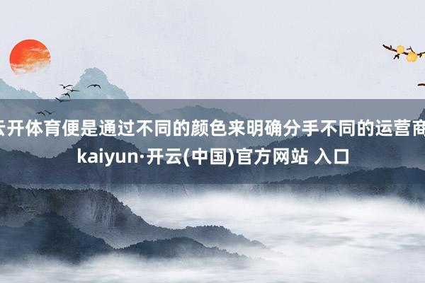 云开体育便是通过不同的颜色来明确分手不同的运营商-kaiyu