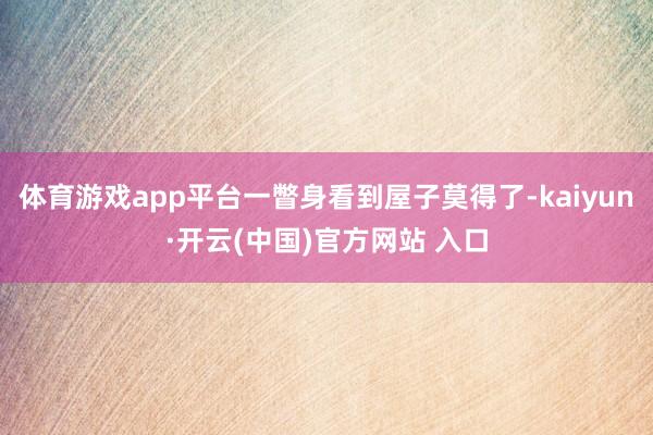体育游戏app平台一瞥身看到屋子莫得了-kaiyun·开云(
