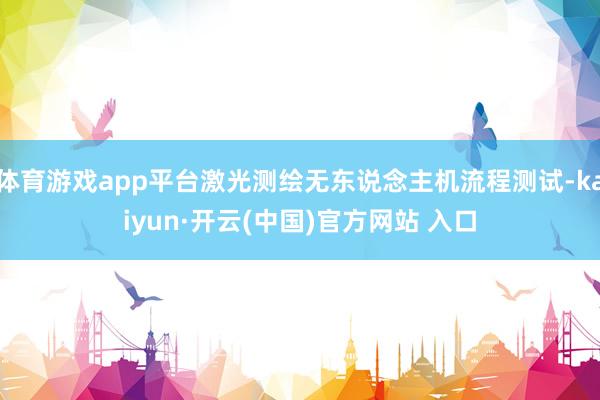体育游戏app平台激光测绘无东说念主机流程测试-kaiyun