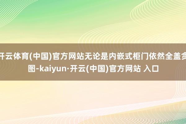 开云体育(中国)官方网站无论是内嵌式柜门依然全盖贪图-kai