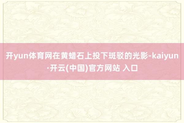开yun体育网在黄蜡石上投下斑驳的光影-kaiyun·开云(