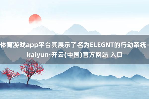 体育游戏app平台其展示了名为ELEGNT的行动系统-kaiyun·开云(中国)官方网站 入口