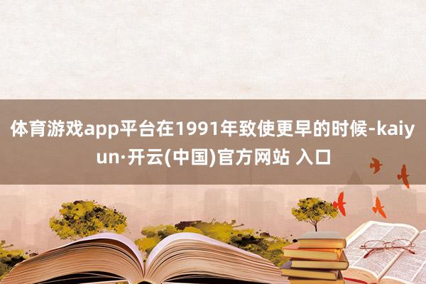 体育游戏app平台在1991年致使更早的时候-kaiyun·
